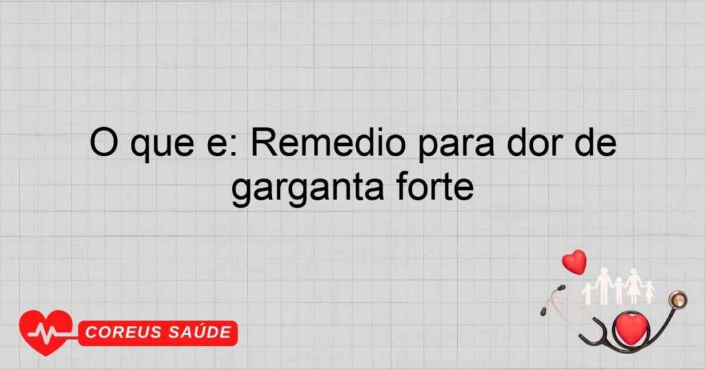 O que é: Remedio para dor de garganta forte O que é: Remedio para dor de garganta forte