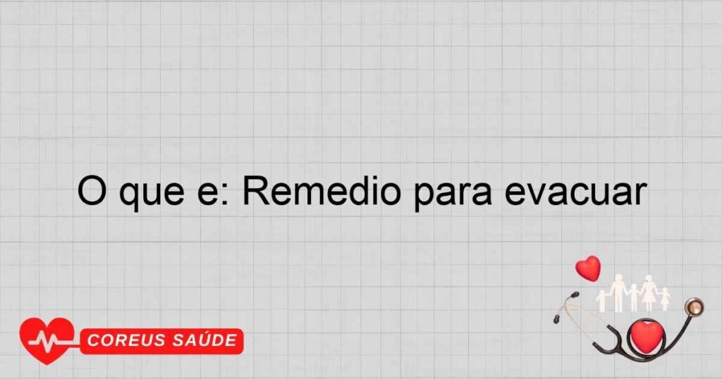 O que é: Remedio para evacuar