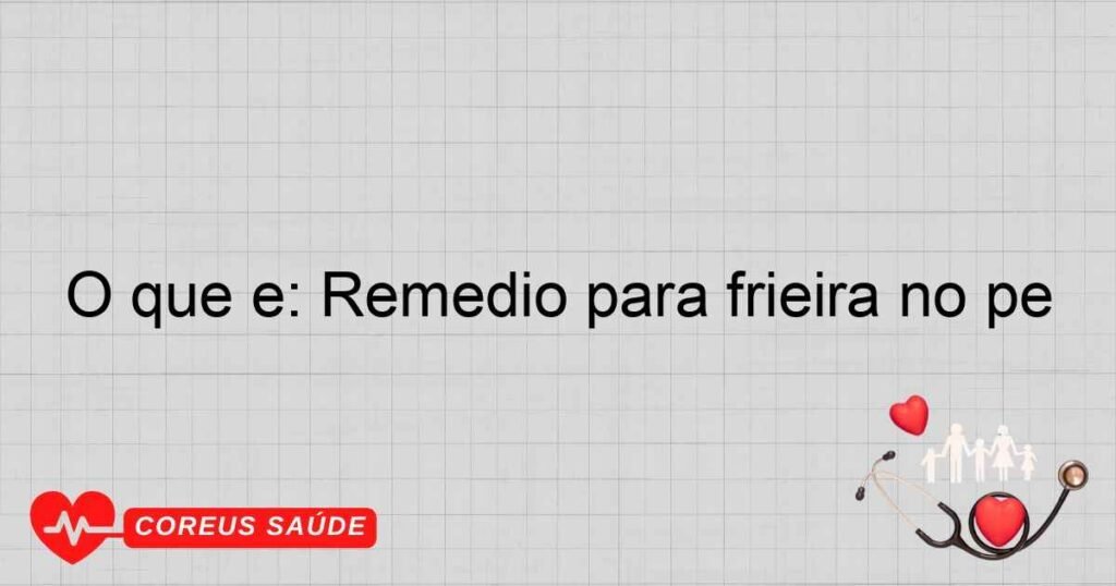 O que é: Remedio para frieira no pé