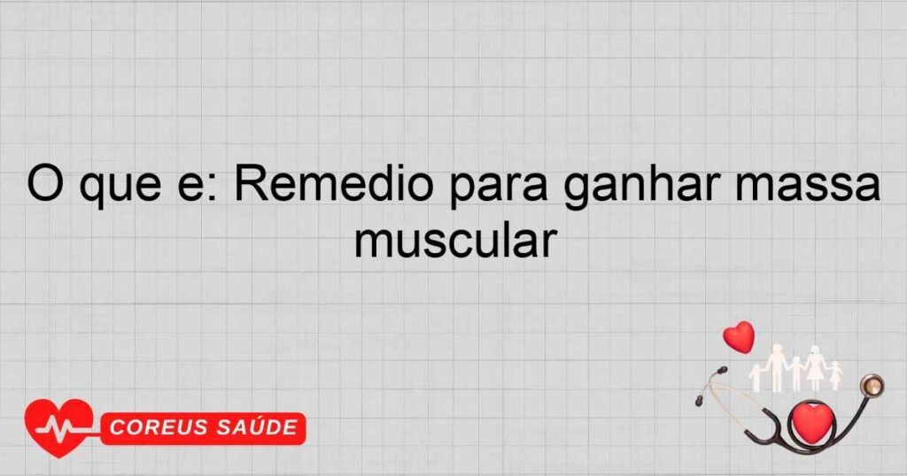 O que é: Remedio para ganhar massa muscular
