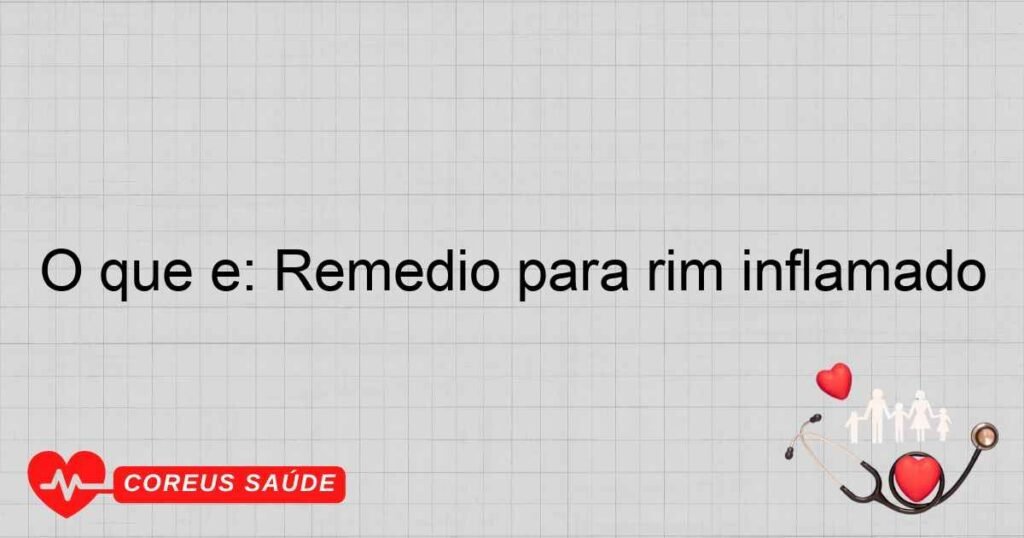 O que é: Remédio para rim inflamado O que é: Remédio para rim inflamado