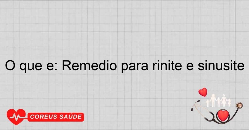 O que é: Remedio para rinite e sinusite