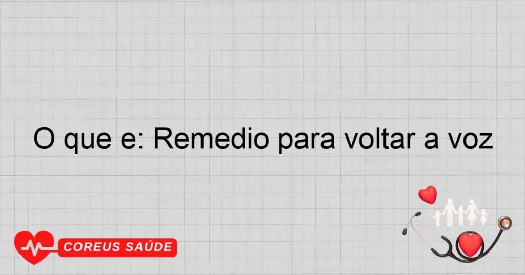 O que é: Remédio para voltar a voz