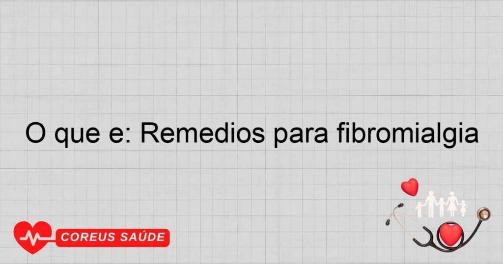 O que é: Remédios para fibromialgia O que é: Remédios para fibromialgia