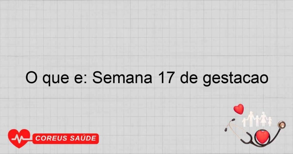 O que é: Semana 17 de gestação