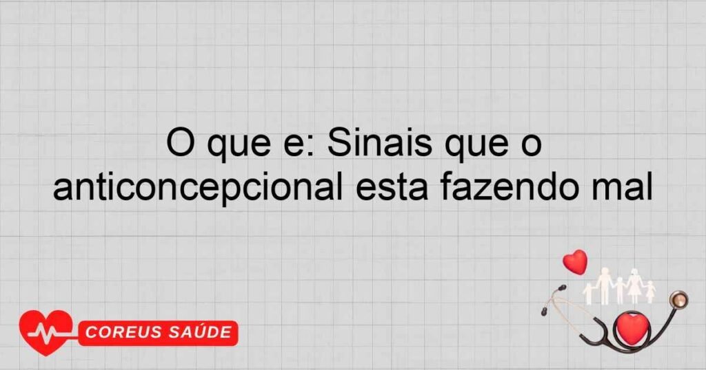 O que é: Sinais que o anticoncepcional está fazendo mal