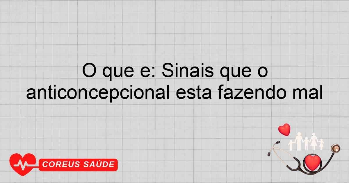 O Que é: Sinais Que O Anticoncepcional Está Fazendo Mal