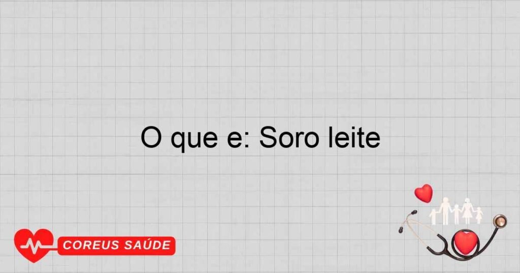 O que é: Soro leite O que é: Soro leite