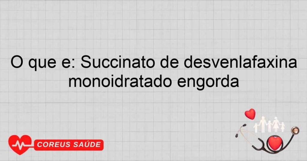 O que é: Succinato de desvenlafaxina monoidratado engorda O que é: Succinato de desvenlafaxina monoidratado engorda