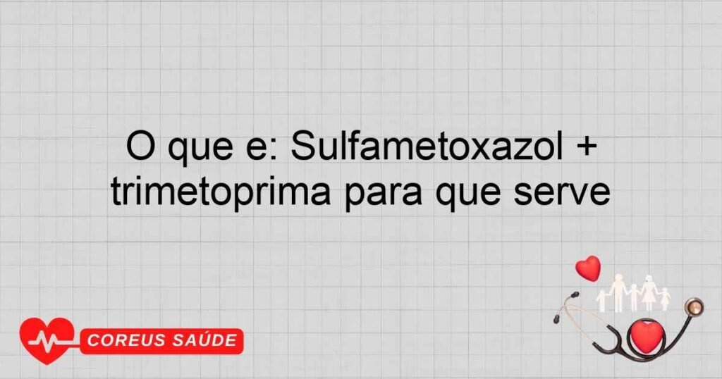 O que é: Sulfametoxazol + trimetoprima para que serve