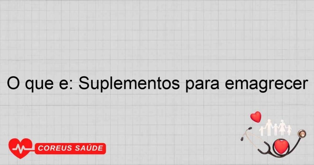 O que é: Suplementos para emagrecer O que é: Suplementos para emagrecer