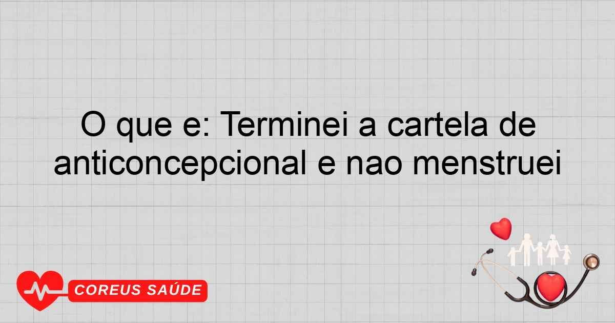 O Que é: Terminei A Cartela De Anticoncepcional E Não Menstruei