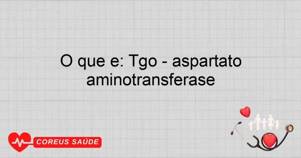 O que é: Tgo – aspartato aminotransferase O que é: Tgo – aspartato aminotransferase
