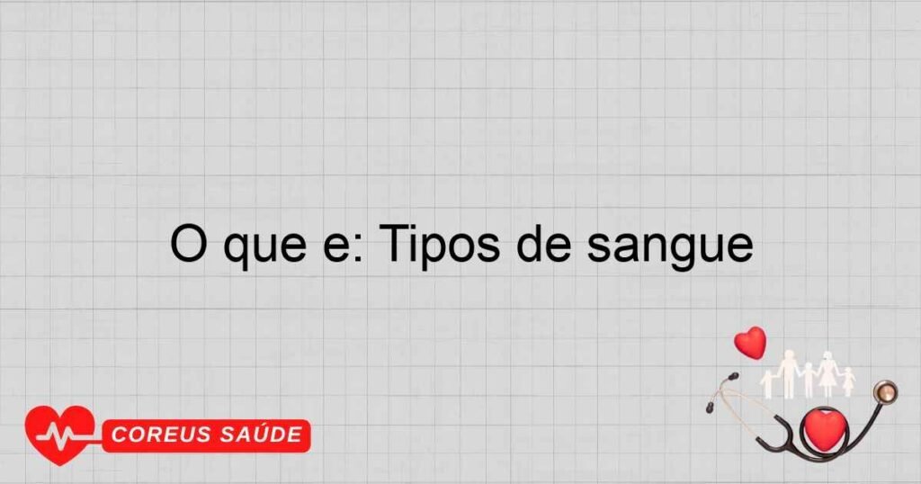 O que é: Tipos de sangue O que é: Tipos de sangue