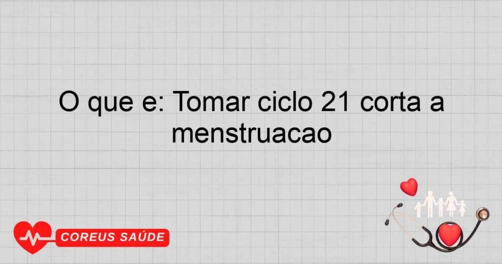 O que é: Tomar ciclo 21 corta a menstruação O que é: Tomar ciclo 21 corta a menstruação