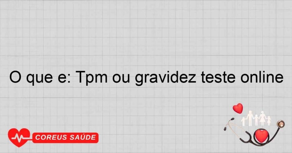 O que é: Tpm ou gravidez teste online O que é: Tpm ou gravidez teste online