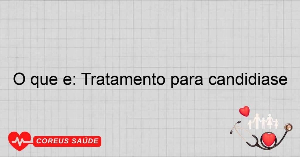 O que é: Tratamento para candidiase O que é: Tratamento para candidiase