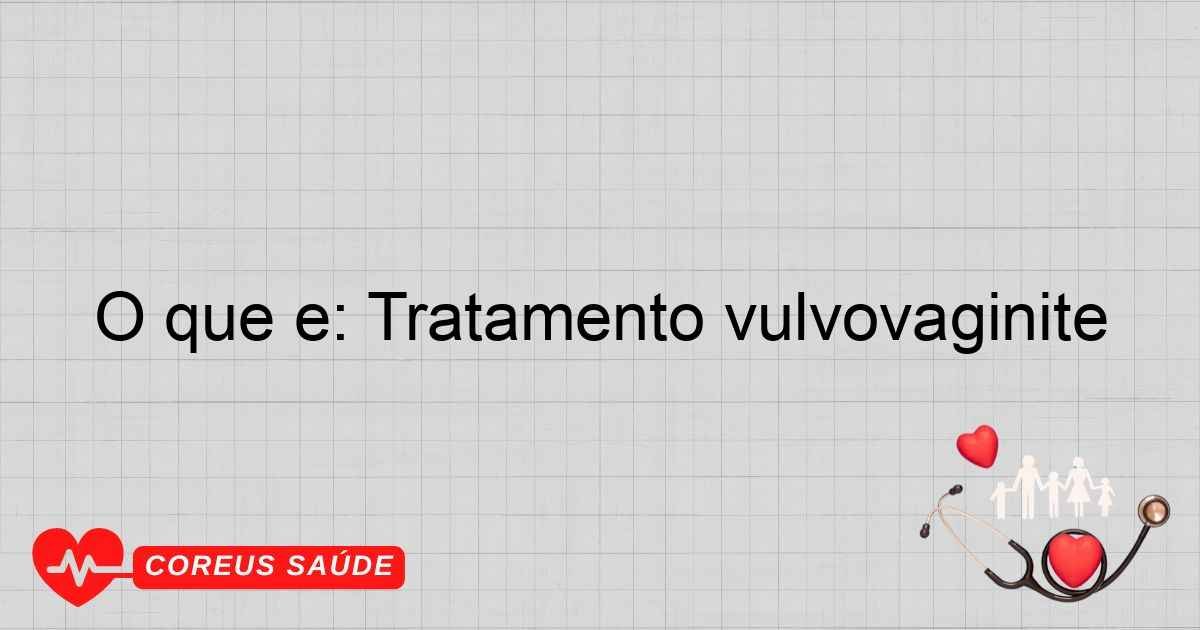 O Que é: Tratamento Vulvovaginite - Guia Completo
