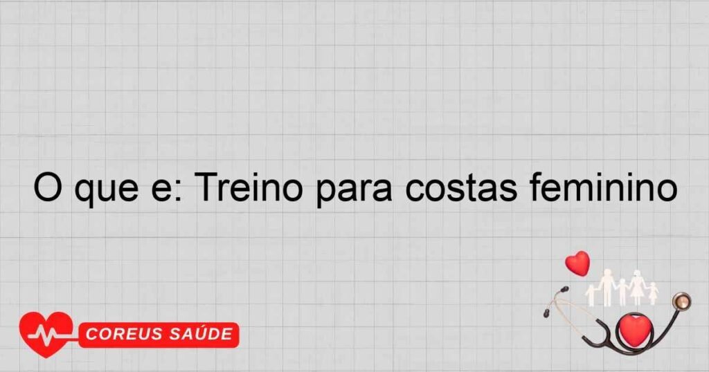 O que é: Treino para costas feminino