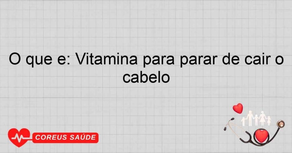 O que é: Vitamina para parar de cair o cabelo O que é: Vitamina para parar de cair o cabelo